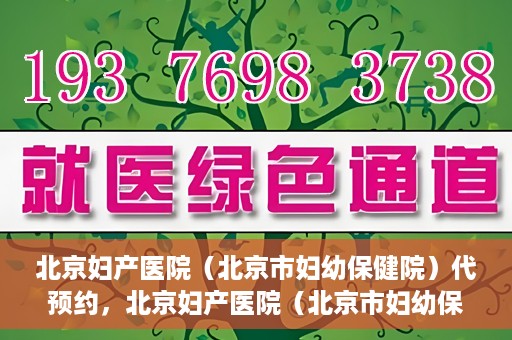 北京妇产医院（北京市妇幼保健院）代预约，北京妇产医院（北京市妇幼保健院）代预约服务指南