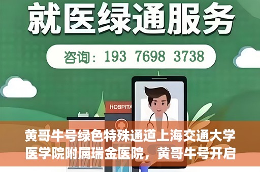 黄哥牛号绿色特殊通道上海交通大学医学院附属瑞金医院，黄哥牛号开启绿色特殊通道，瑞金医院展现医疗新力量