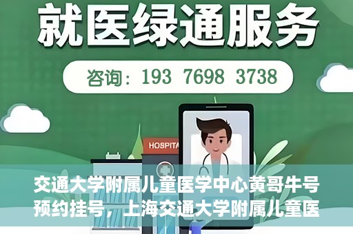 交通大学附属儿童医学中心黄哥牛号预约挂号，上海交通大学附属儿童医学中心黄哥牛专家预约挂号攻略