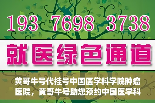 黄哥牛号代挂号中国医学科学院肿瘤医院，黄哥牛号助您预约中国医学科学院肿瘤医院挂号服务