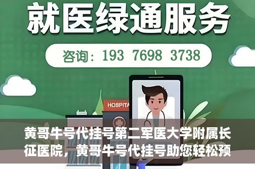 黄哥牛号代挂号第二军医大学附属长征医院，黄哥牛号代挂号助您轻松预约第二军医大学附属长征医院专家号