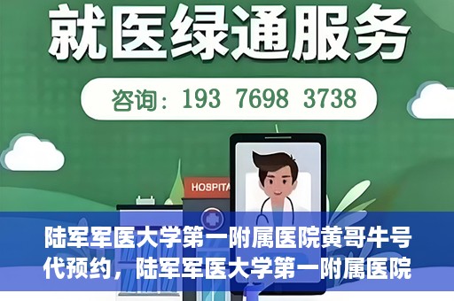 陆军军医大学第一附属医院黄哥牛号代预约，陆军军医大学第一附属医院预约系统升级，黄哥牛号预约服务上线