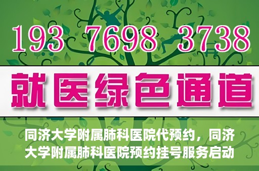 同济大学附属肺科医院代预约，同济大学附属肺科医院预约挂号服务启动