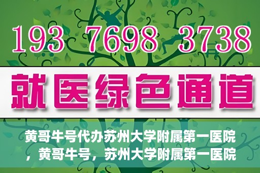 黄哥牛号代办苏州大学附属第一医院，黄哥牛号，苏州大学附属第一医院代办服务详解