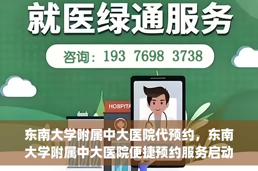 东南大学附属中大医院代预约，东南大学附属中大医院便捷预约服务启动
