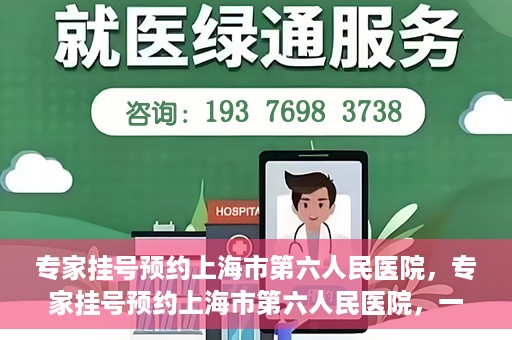 专家挂号预约上海市第六人民医院，专家挂号预约上海市第六人民医院，一站式解决就医难题