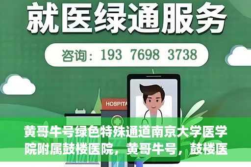 黄哥牛号绿色特殊通道南京大学医学院附属鼓楼医院，黄哥牛号，鼓楼医院开启绿色特殊通道助力健康之路