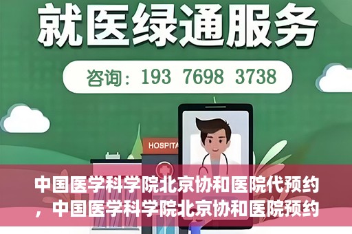 中国医学科学院北京协和医院代预约，中国医学科学院北京协和医院预约挂号服务详解