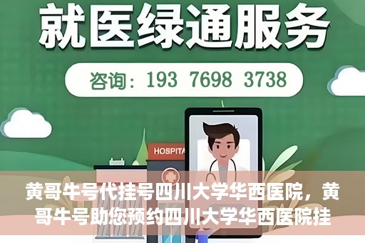 黄哥牛号代挂号四川大学华西医院，黄哥牛号助您预约四川大学华西医院挂号服务