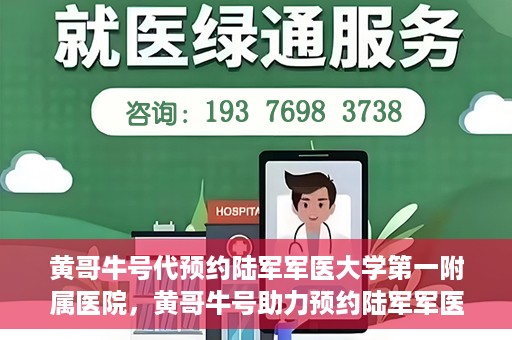 黄哥牛号代预约陆军军医大学第一附属医院，黄哥牛号助力预约陆军军医大学第一附属医院服务。