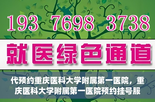 代预约重庆医科大学附属第一医院，重庆医科大学附属第一医院预约挂号服务启动