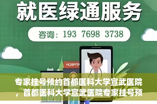 专家挂号预约首都医科大学宣武医院，首都医科大学宣武医院专家挂号预约解析