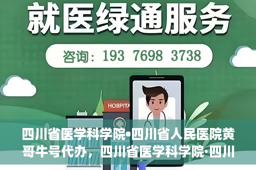 四川省医学科学院•四川省人民医院黄哥牛号代办，四川省医学科学院·四川省人民医院黄哥牛号挂号代办攻略