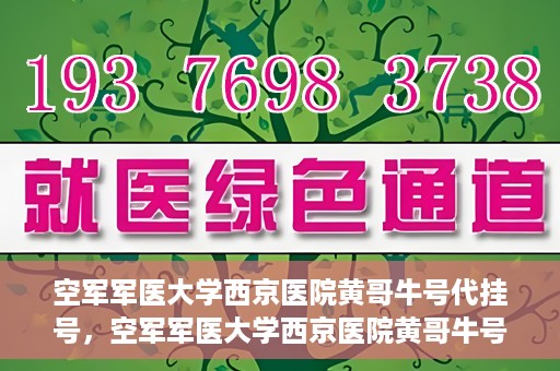 空军军医大学西京医院黄哥牛号代挂号，空军军医大学西京医院黄哥牛号挂号攻略