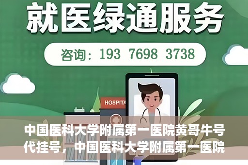 中国医科大学附属第一医院黄哥牛号代挂号，中国医科大学附属第一医院黄哥牛号代挂号服务详解