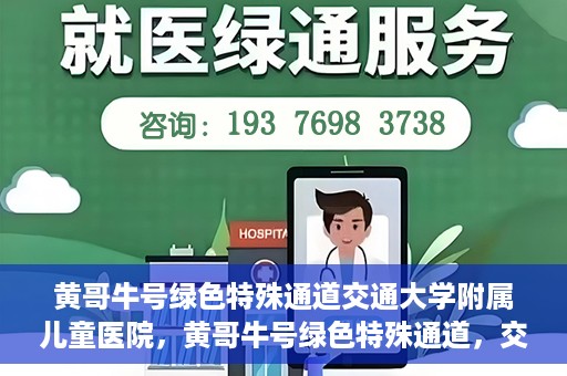 黄哥牛号绿色特殊通道交通大学附属儿童医院，黄哥牛号绿色特殊通道，交通大学附属儿童医院的探索与实践