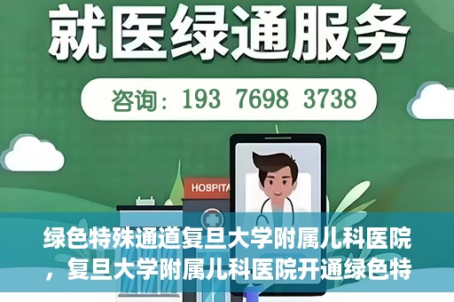 绿色特殊通道复旦大学附属儿科医院，复旦大学附属儿科医院开通绿色特殊通道，关爱儿童健康之路