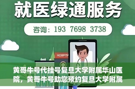 黄哥牛号代挂号复旦大学附属华山医院，黄哥牛号助您预约复旦大学附属华山医院挂号服务