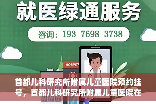 首都儿科研究所附属儿童医院预约挂号，首都儿科研究所附属儿童医院在线预约挂号攻略