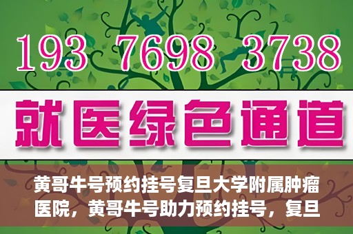 黄哥牛号预约挂号复旦大学附属肿瘤医院，黄哥牛号助力预约挂号，复旦大学附属肿瘤医院开启便捷就医新篇章