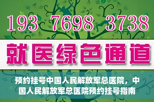 预约挂号中国人民解放军总医院，中国人民解放军总医院预约挂号指南