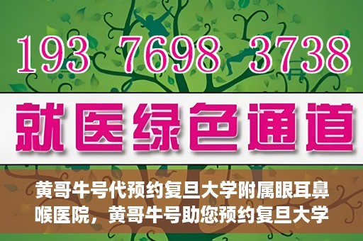 黄哥牛号代预约复旦大学附属眼耳鼻喉医院，黄哥牛号助您预约复旦大学附属眼耳鼻喉医院——专业医疗服务的便捷通道