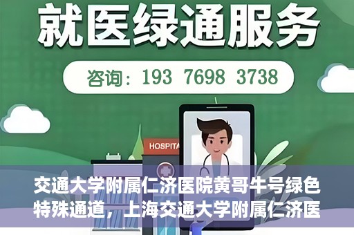 交通大学附属仁济医院黄哥牛号绿色特殊通道，上海交通大学附属仁济医院黄哥牛号绿色就医特殊通道解析