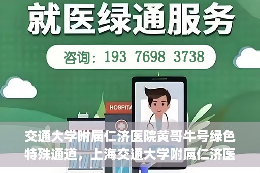 交通大学附属仁济医院黄哥牛号绿色特殊通道，上海交通大学附属仁济医院黄哥牛号绿色就医特殊通道解析