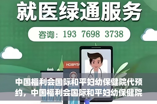 中国福利会国际和平妇幼保健院代预约，中国福利会国际和平妇幼保健院预约服务指南