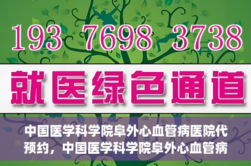 中国医学科学院阜外心血管病医院代预约，中国医学科学院阜外心血管病医院预约服务详解，便捷代预约功能助您轻松就医