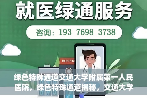 绿色特殊通道交通大学附属第一人民医院，绿色特殊通道揭秘，交通大学附属第一人民医院的卓越医疗之旅