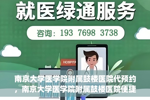 南京大学医学院附属鼓楼医院代预约，南京大学医学院附属鼓楼医院便捷代预约服务