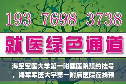海军军医大学第一附属医院预约挂号，海军军医大学第一附属医院在线预约挂号攻略