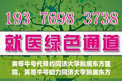 黄哥牛号代预约同济大学附属东方医院，黄哥牛号助力同济大学附属东方医院预约服务开启