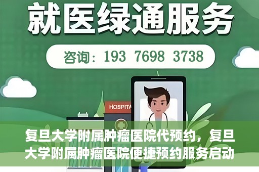 复旦大学附属肿瘤医院代预约，复旦大学附属肿瘤医院便捷预约服务启动