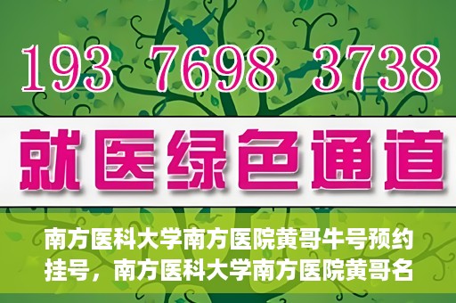 南方医科大学南方医院黄哥牛号预约挂号，南方医科大学南方医院黄哥名医牛号预约挂号攻略