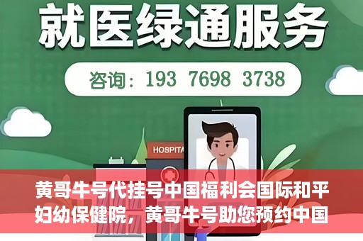 黄哥牛号代挂号中国福利会国际和平妇幼保健院，黄哥牛号助您预约中国福利会国际和平妇幼保健院，轻松挂号享福利。