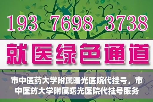 市中医药大学附属曙光医院代挂号，市中医药大学附属曙光医院代挂号服务详解