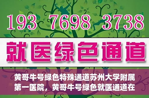 黄哥牛号绿色特殊通道苏州大学附属第一医院，黄哥牛号绿色就医通道在苏州大学附属第一医院开启