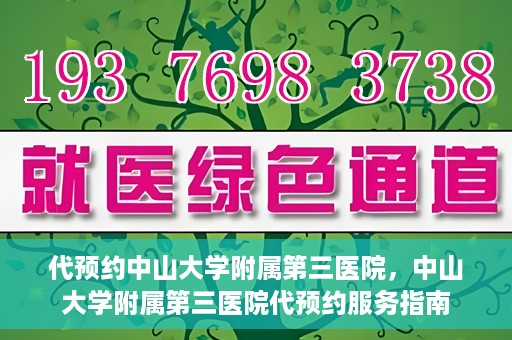 代预约中山大学附属第三医院，中山大学附属第三医院代预约服务指南