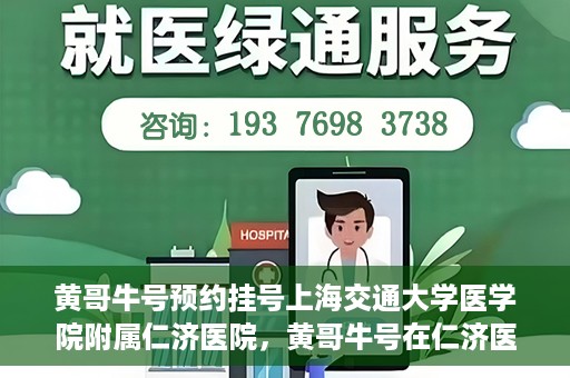 黄哥牛号预约挂号上海交通大学医学院附属仁济医院，黄哥牛号在仁济医院开通预约挂号服务
