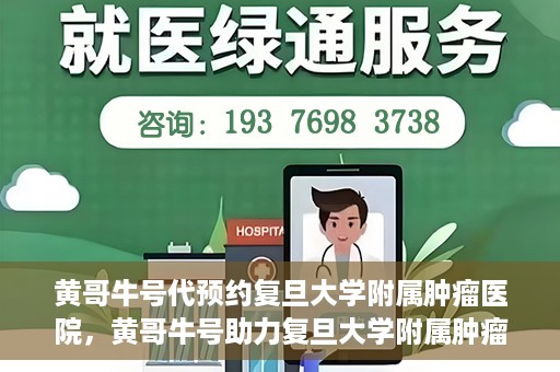 黄哥牛号代预约复旦大学附属肿瘤医院，黄哥牛号助力复旦大学附属肿瘤医院预约服务启动