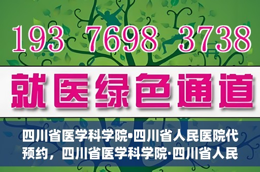 四川省医学科学院•四川省人民医院代预约，四川省医学科学院·四川省人民医院便捷代预约服务