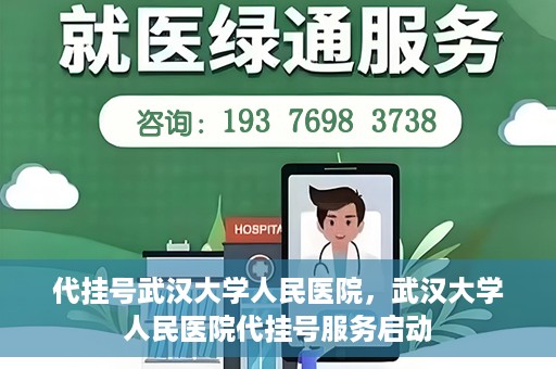 代挂号武汉大学人民医院，武汉大学人民医院代挂号服务启动