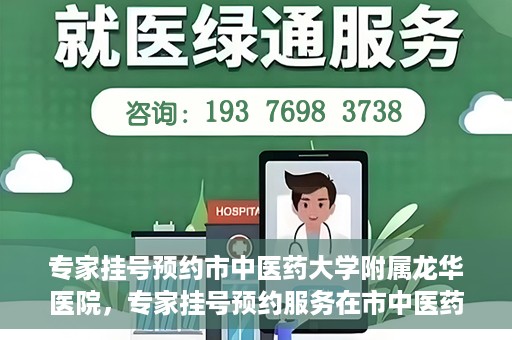 专家挂号预约市中医药大学附属龙华医院，专家挂号预约服务在市中医药大学附属龙华医院开通