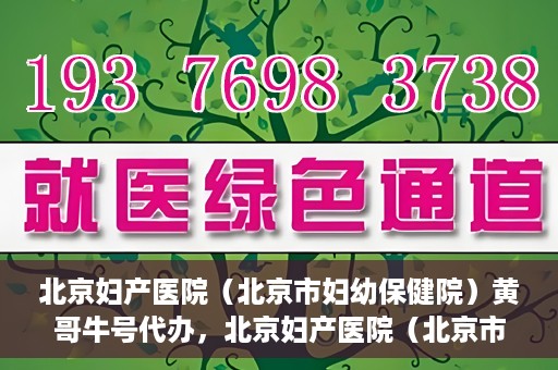 北京妇产医院（北京市妇幼保健院）黄哥牛号代办，北京妇产医院（北京市妇幼保健院）黄哥牛号业务代办全攻略