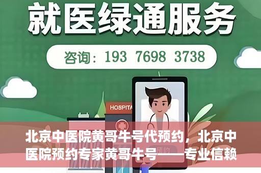 北京中医院黄哥牛号代预约，北京中医院预约专家黄哥牛号——专业信赖的医疗服务