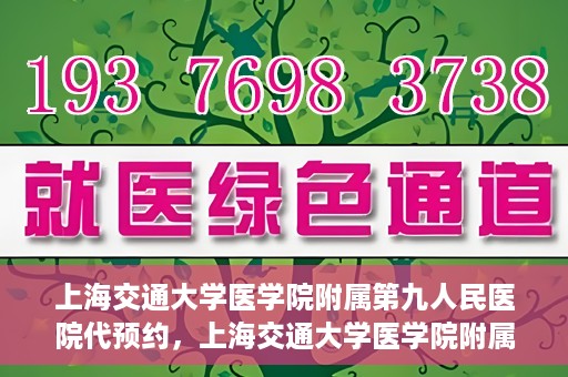 上海交通大学医学院附属第九人民医院代预约，上海交通大学医学院附属第九人民医院便捷代预约服务解析