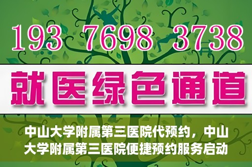 中山大学附属第三医院代预约，中山大学附属第三医院便捷预约服务启动