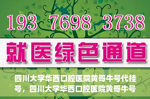 四川大学华西口腔医院黄哥牛号代挂号，四川大学华西口腔医院黄哥牛号挂号攻略揭秘
